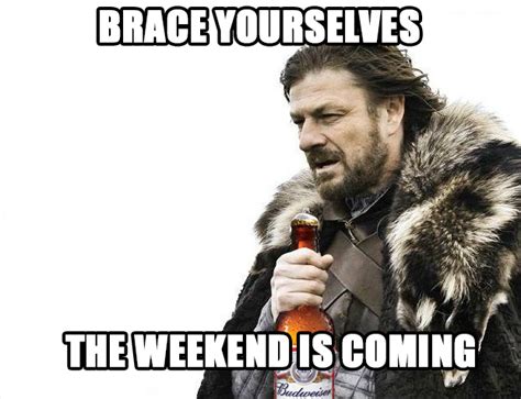 Brace yourselves for the weekend